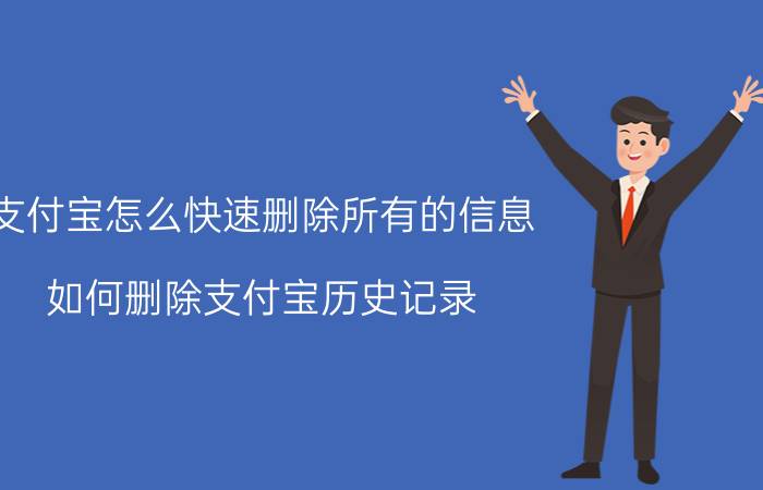 支付宝怎么快速删除所有的信息 如何删除支付宝历史记录？